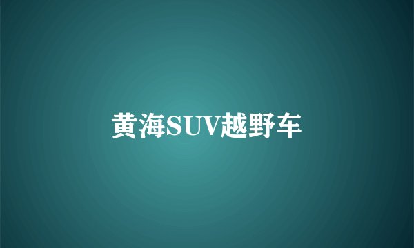 黄海SUV越野车