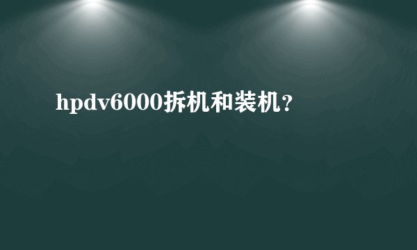 hpdv6000拆机和装机？