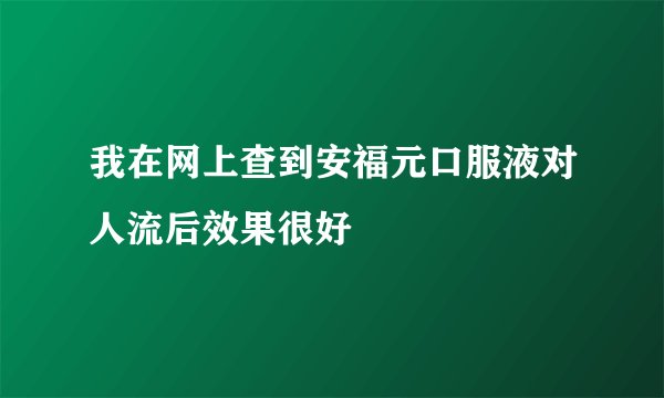 我在网上查到安福元口服液对人流后效果很好