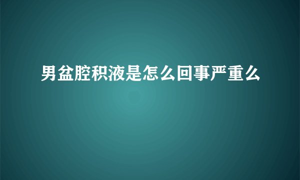 男盆腔积液是怎么回事严重么