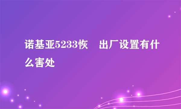 诺基亚5233恢復出厂设置有什么害处