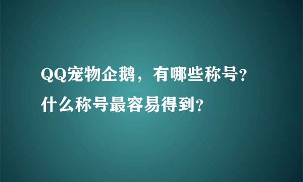 QQ宠物企鹅，有哪些称号？什么称号最容易得到？