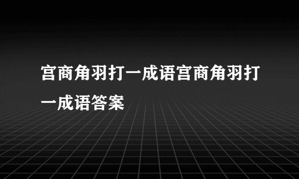 宫商角羽打一成语宫商角羽打一成语答案