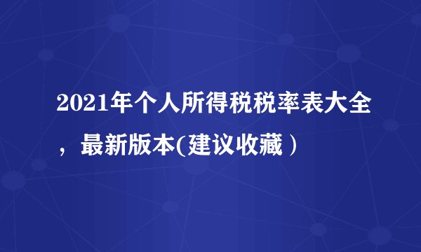2021年个人所得税税率表大全，最新版本(建议收藏）