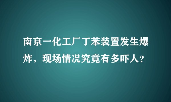 南京一化工厂丁苯装置发生爆炸，现场情况究竟有多吓人？