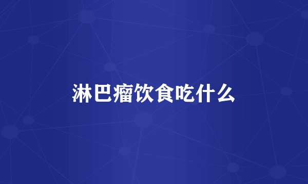 淋巴瘤饮食吃什么