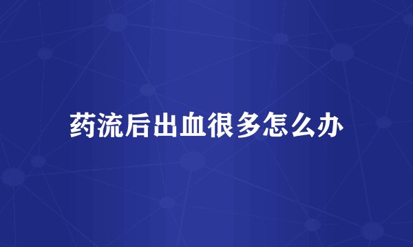 药流后出血很多怎么办
