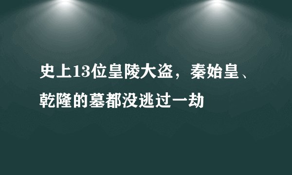 史上13位皇陵大盗，秦始皇、乾隆的墓都没逃过一劫