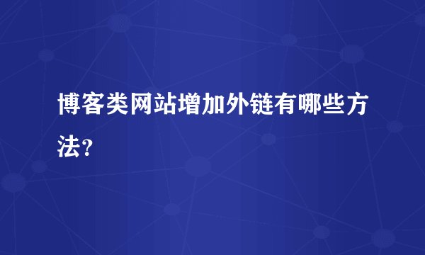 博客类网站增加外链有哪些方法？