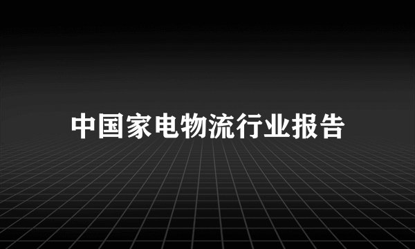 中国家电物流行业报告