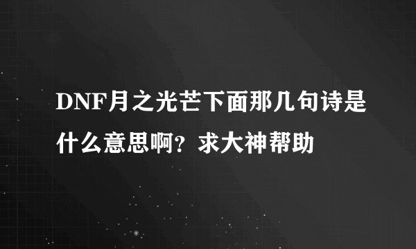 DNF月之光芒下面那几句诗是什么意思啊？求大神帮助