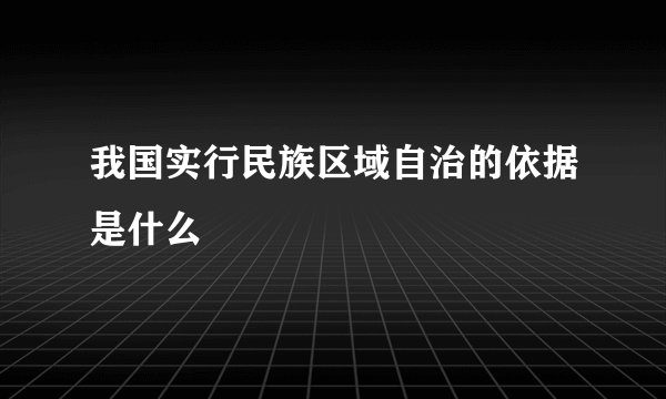 我国实行民族区域自治的依据是什么