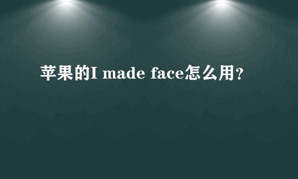 苹果的I made face怎么用？