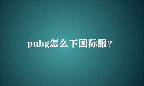 pubg怎么下国际服？