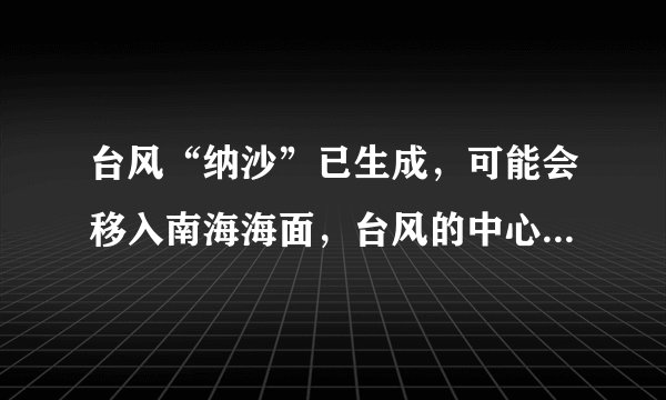 台风“纳沙”已生成，可能会移入南海海面，台风的中心风力可能有多强呢？