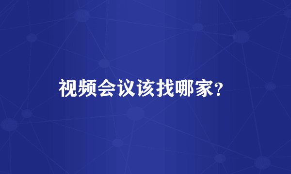 视频会议该找哪家？