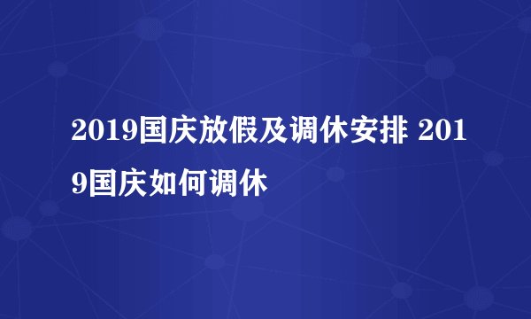 2019国庆放假及调休安排 2019国庆如何调休