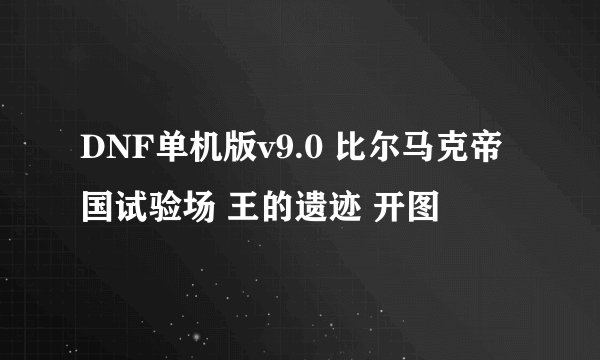 DNF单机版v9.0 比尔马克帝国试验场 王的遗迹 开图