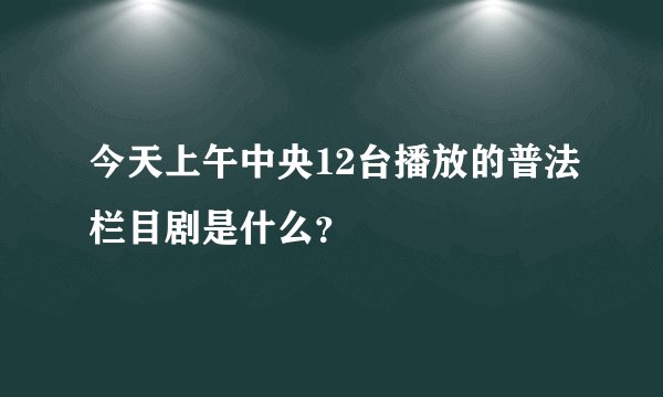 今天上午中央12台播放的普法栏目剧是什么？
