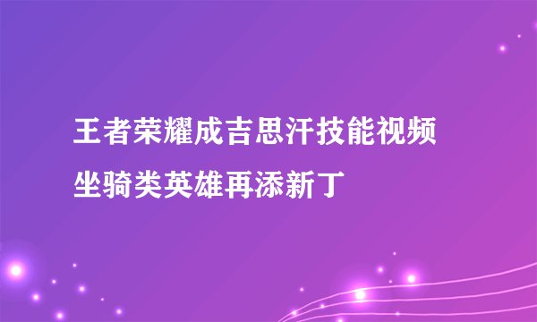 王者荣耀成吉思汗技能视频 坐骑类英雄再添新丁