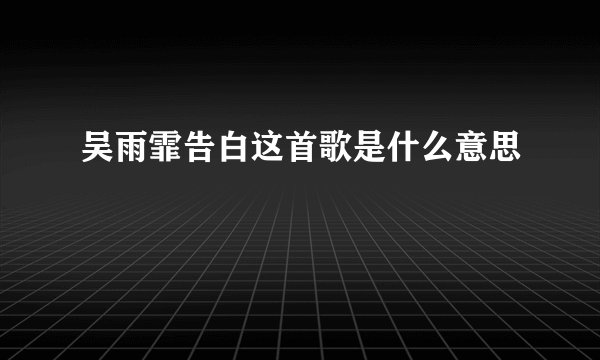 吴雨霏告白这首歌是什么意思