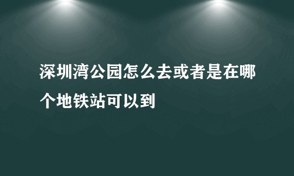 深圳湾公园怎么去或者是在哪个地铁站可以到