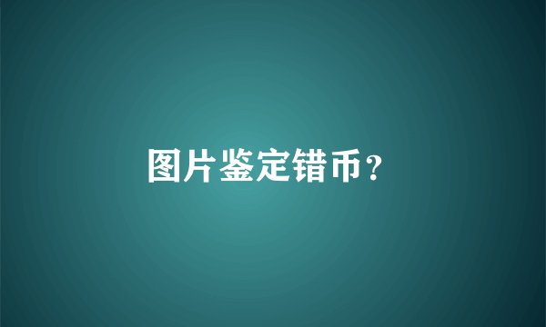 图片鉴定错币？