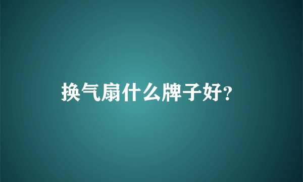 换气扇什么牌子好？