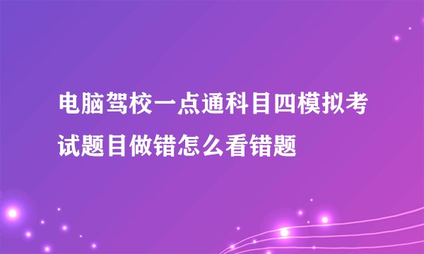 电脑驾校一点通科目四模拟考试题目做错怎么看错题