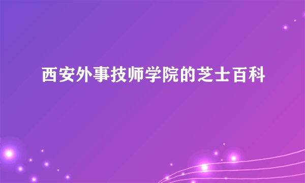 西安外事技师学院的芝士百科
