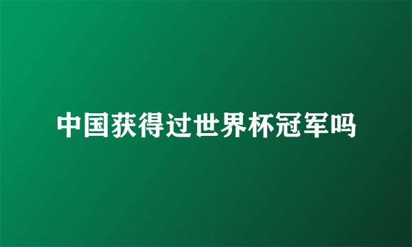 中国获得过世界杯冠军吗