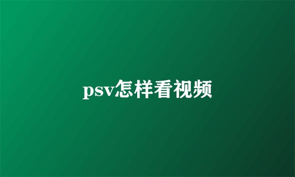 psv怎样看视频