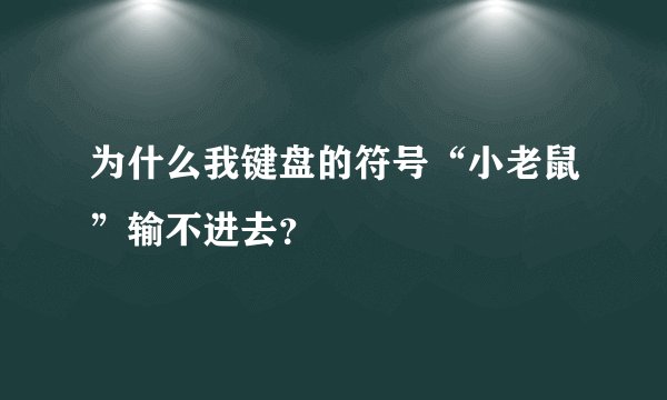 为什么我键盘的符号“小老鼠”输不进去？