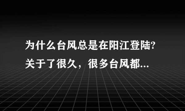 为什么台风总是在阳江登陆? 关于了很久，很多台风都在阳江登陆？