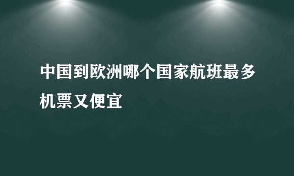 中国到欧洲哪个国家航班最多机票又便宜