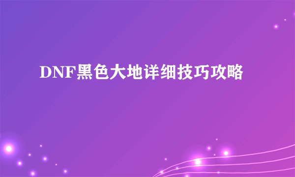 DNF黑色大地详细技巧攻略