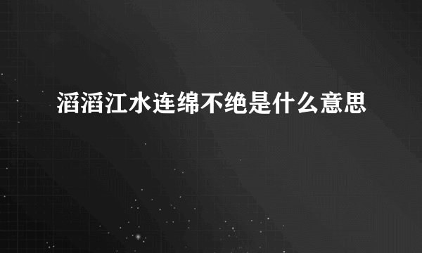 滔滔江水连绵不绝是什么意思