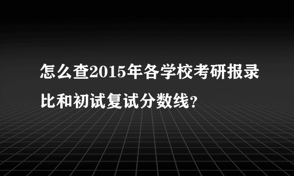 怎么查2015年各学校考研报录比和初试复试分数线？