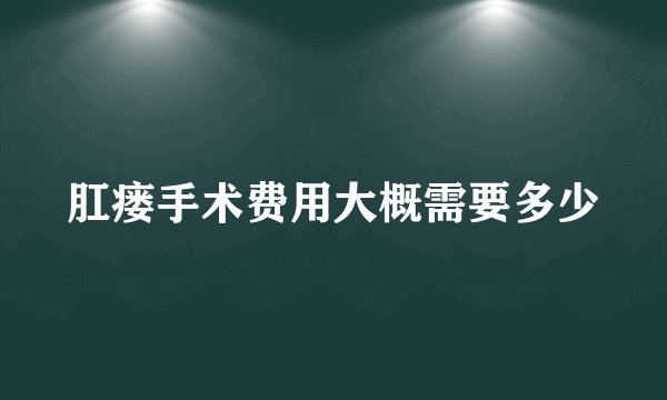 肛瘘手术费用大概需要多少