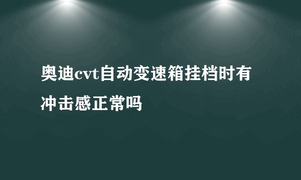 奥迪cvt自动变速箱挂档时有冲击感正常吗