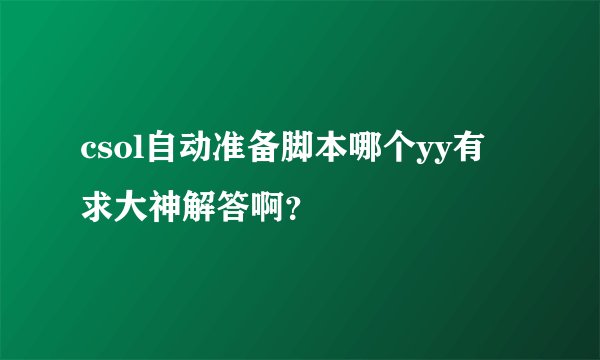 csol自动准备脚本哪个yy有 求大神解答啊？
