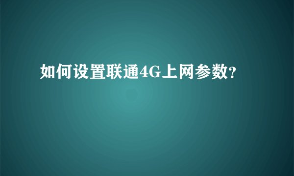 如何设置联通4G上网参数？