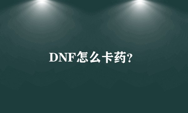 DNF怎么卡药？