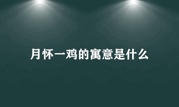 月怀一鸡的寓意是什么