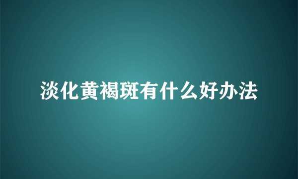 淡化黄褐斑有什么好办法