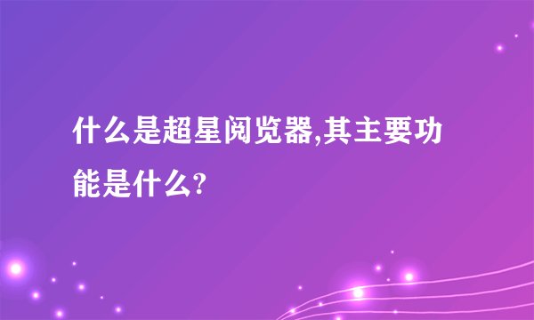 什么是超星阅览器,其主要功能是什么?