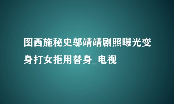 图西施秘史邬靖靖剧照曝光变身打女拒用替身_电视