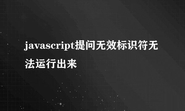 javascript提问无效标识符无法运行出来