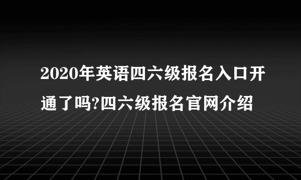 2020年英语四六级报名入口开通了吗?四六级报名官网介绍