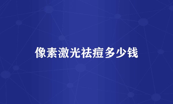 像素激光祛痘多少钱